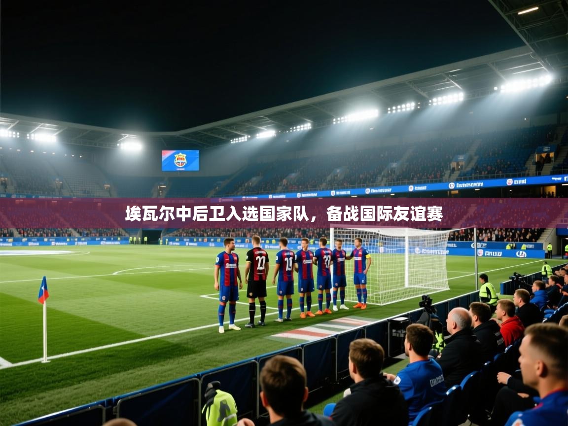 埃瓦尔中后卫入选国家队，备战国际友谊赛  第1张