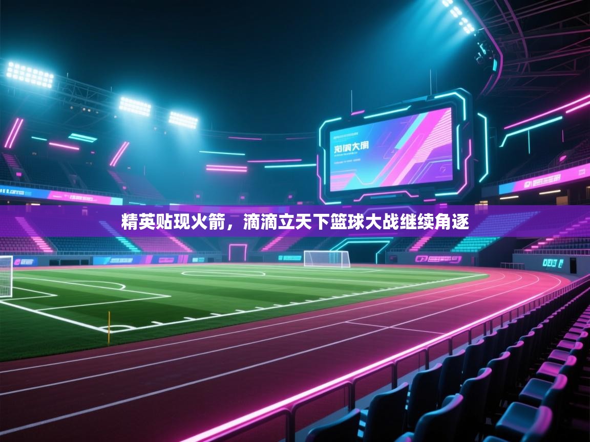 精英贴现火箭，滴滴立天下篮球大战继续角逐  第1张