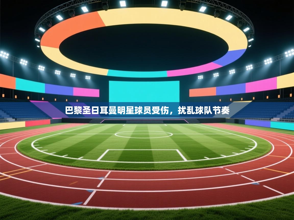 巴黎圣日耳曼明星球员受伤，扰乱球队节奏  第1张