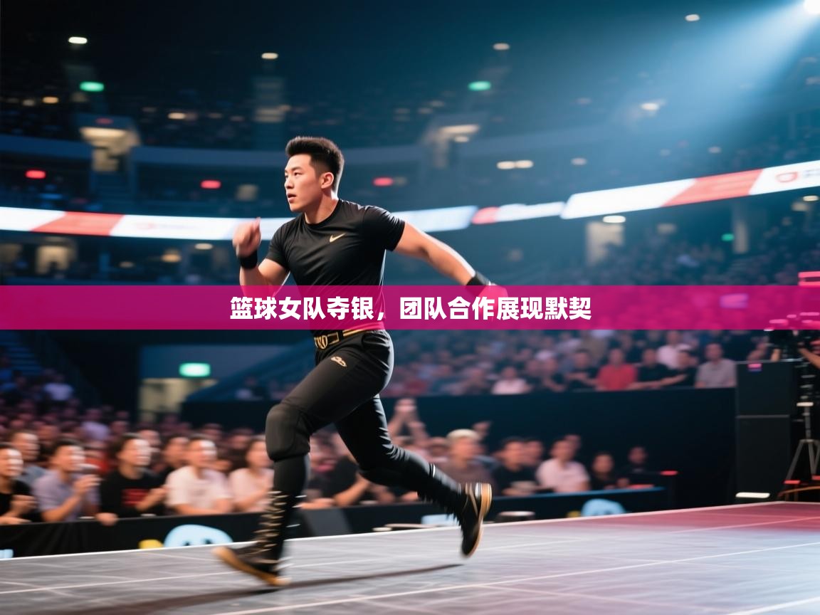 篮球女队夺银，团队合作展现默契  第1张