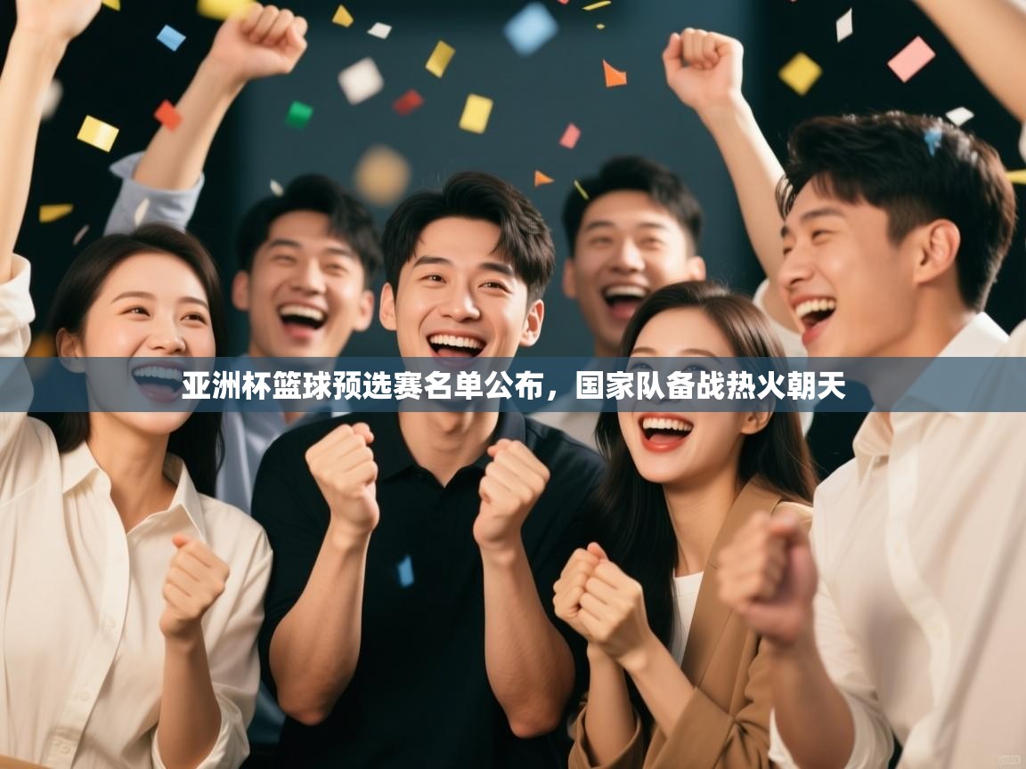亚洲杯篮球预选赛名单公布，国家队备战热火朝天  第1张