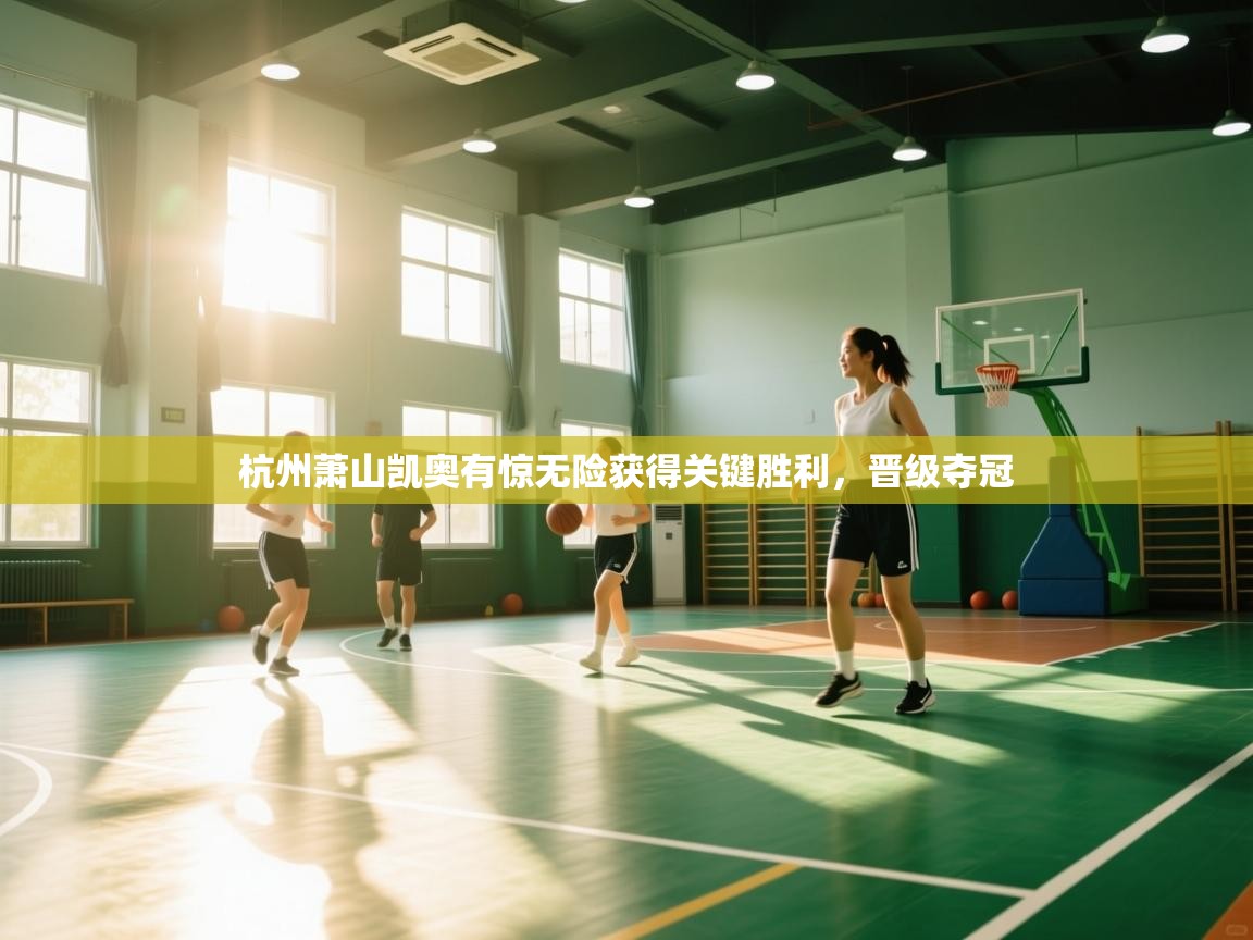 杭州萧山凯奥有惊无险获得关键胜利，晋级夺冠  第1张