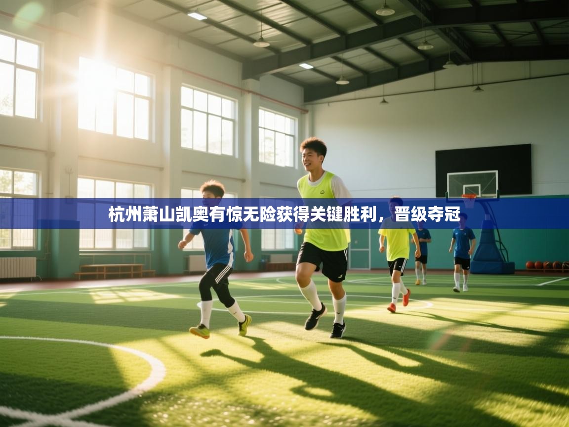 杭州萧山凯奥有惊无险获得关键胜利，晋级夺冠  第2张