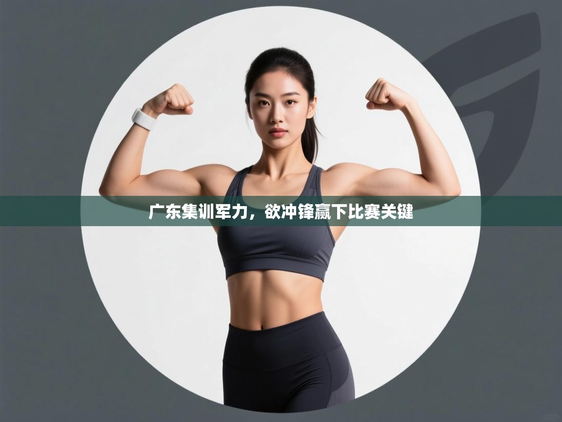 广东集训军力，欲冲锋赢下比赛关键  第2张