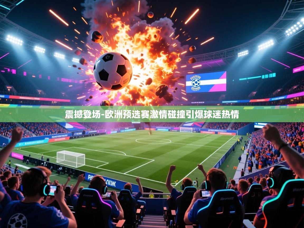 震撼登场-欧洲预选赛激情碰撞引爆球迷热情  第2张