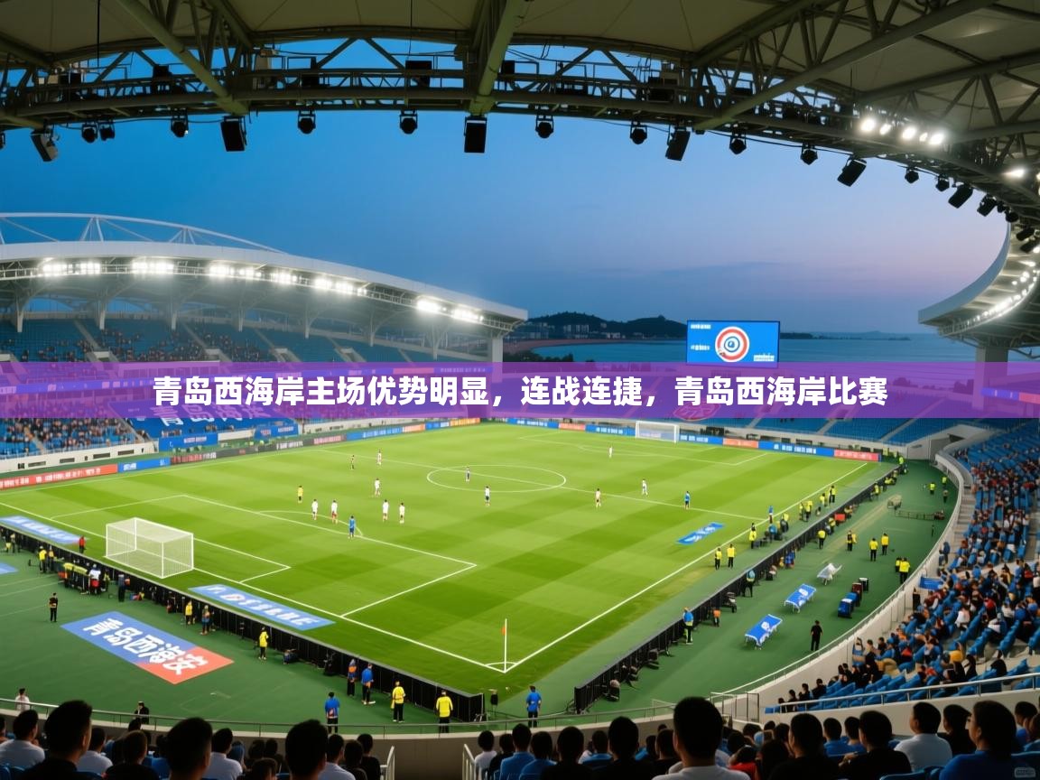 青岛西海岸主场优势明显，连战连捷，青岛西海岸比赛  第1张