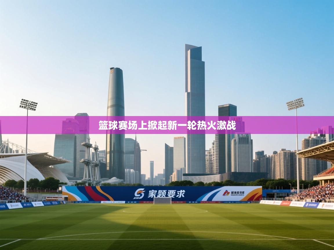 篮球赛场上掀起新一轮热火激战 第1张