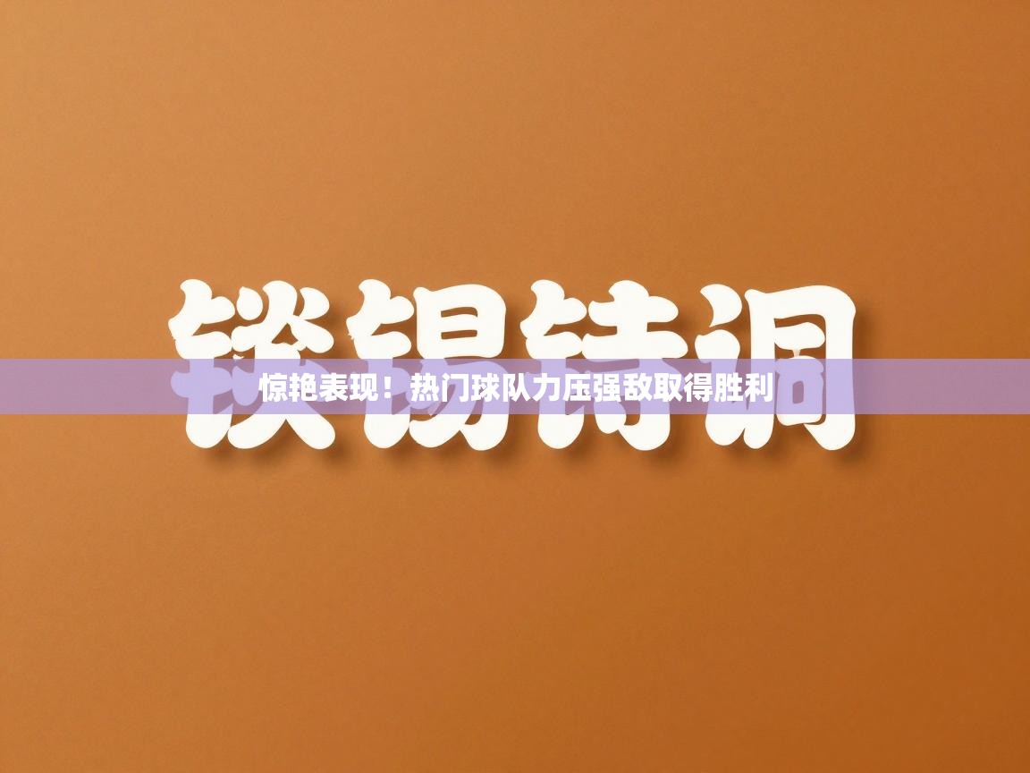 惊艳表现!热门球队力压强敌取得胜利 第2张