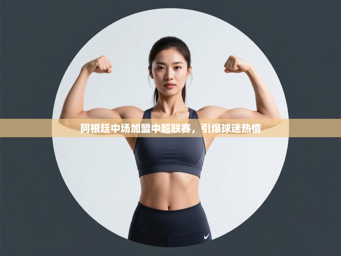 阿根廷中场加盟中超联赛,引爆球迷热情 第1张