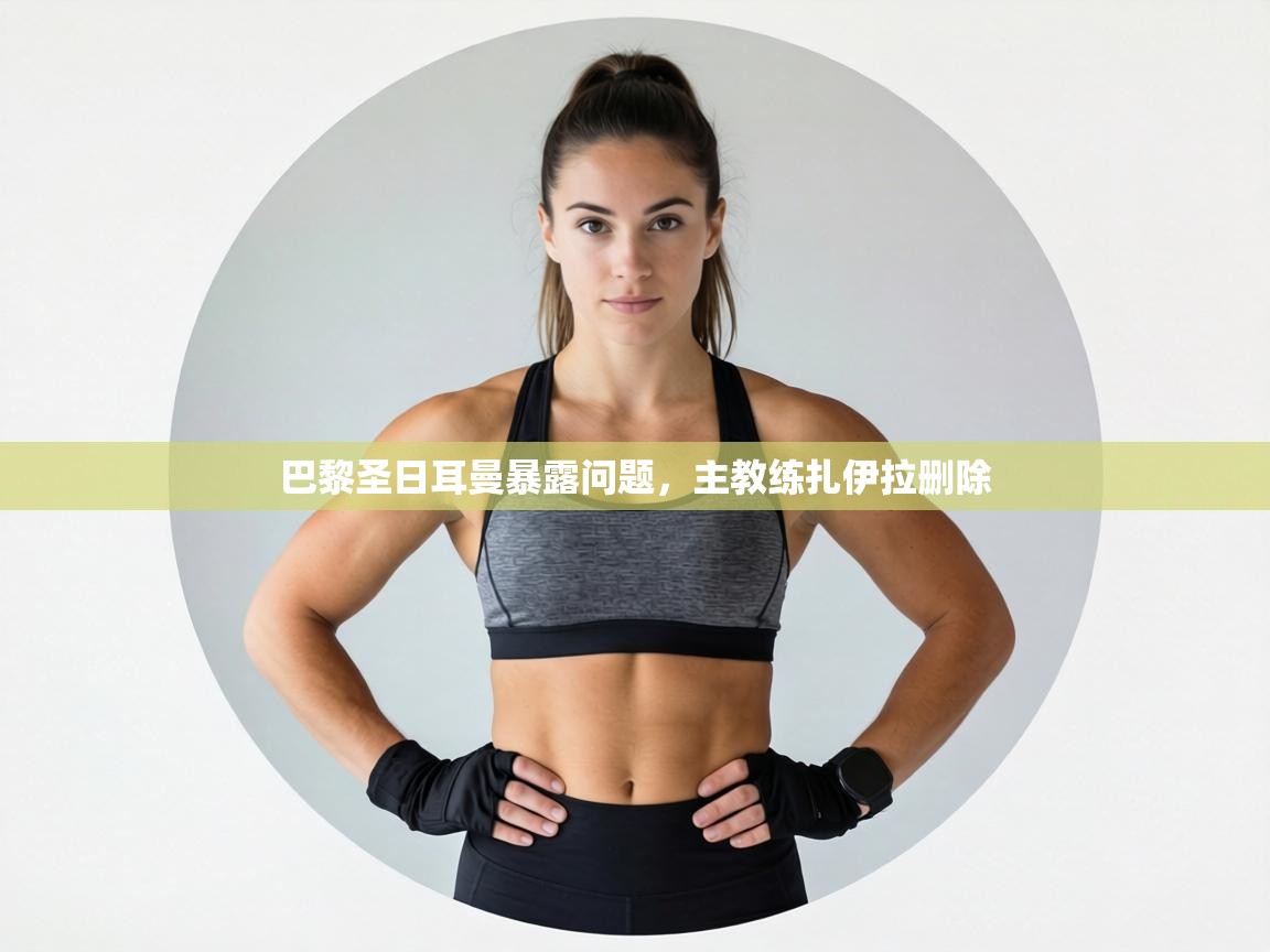 巴黎圣日耳曼暴露问题，主教练扎伊拉删除  第1张