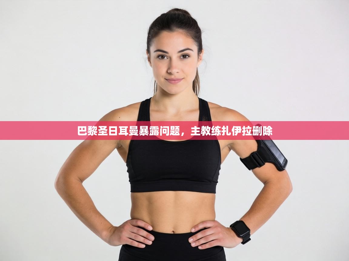 巴黎圣日耳曼暴露问题，主教练扎伊拉删除  第2张